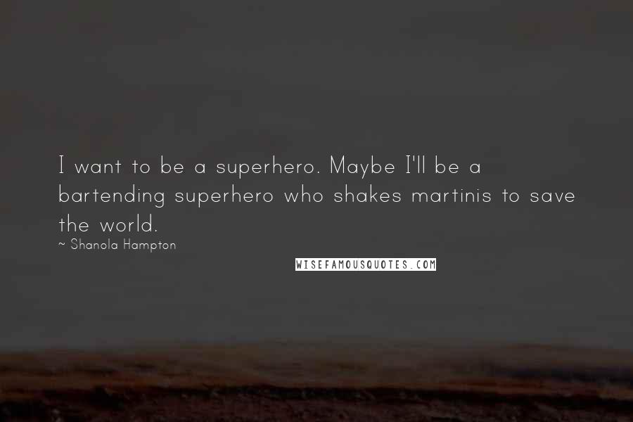 Shanola Hampton Quotes: I want to be a superhero. Maybe I'll be a bartending superhero who shakes martinis to save the world.