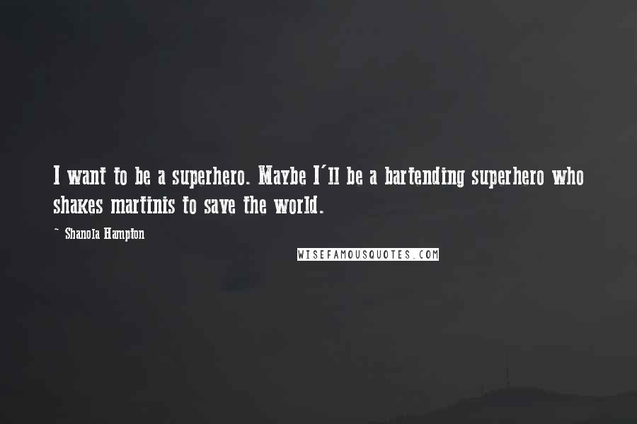 Shanola Hampton Quotes: I want to be a superhero. Maybe I'll be a bartending superhero who shakes martinis to save the world.