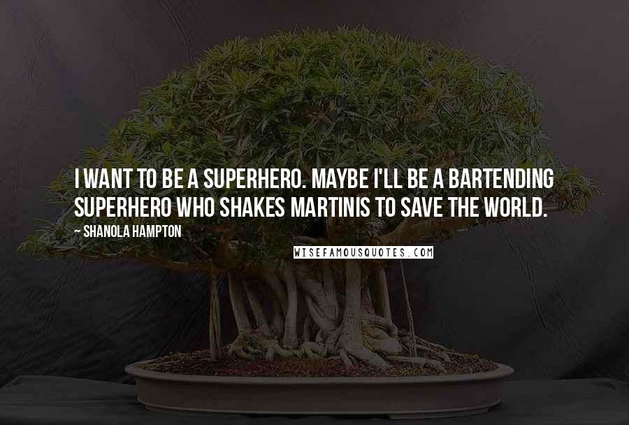 Shanola Hampton Quotes: I want to be a superhero. Maybe I'll be a bartending superhero who shakes martinis to save the world.