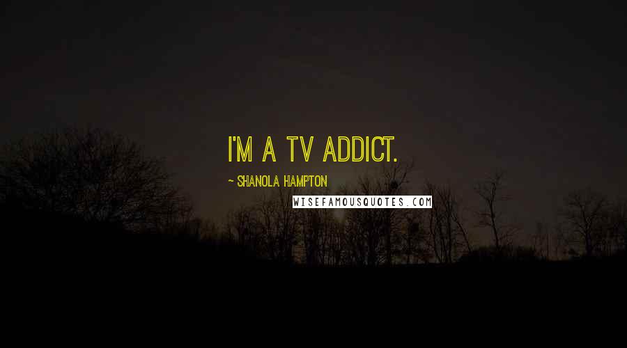 Shanola Hampton Quotes: I'm a TV addict.