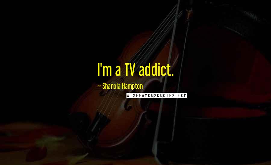 Shanola Hampton Quotes: I'm a TV addict.