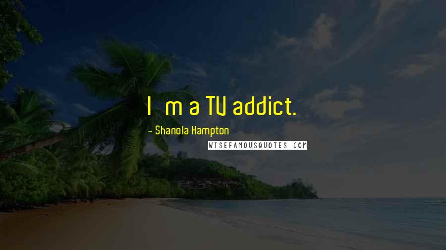 Shanola Hampton Quotes: I'm a TV addict.