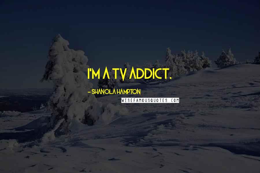 Shanola Hampton Quotes: I'm a TV addict.
