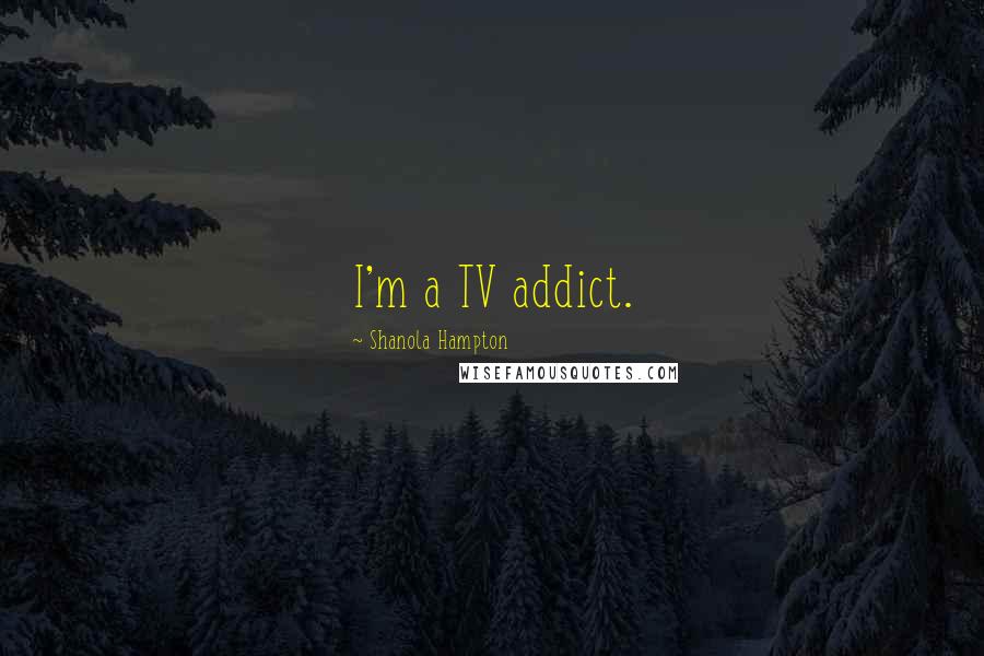 Shanola Hampton Quotes: I'm a TV addict.