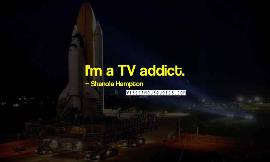 Shanola Hampton Quotes: I'm a TV addict.