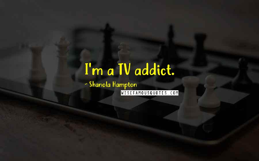 Shanola Hampton Quotes: I'm a TV addict.
