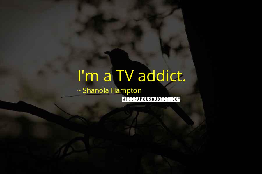 Shanola Hampton Quotes: I'm a TV addict.