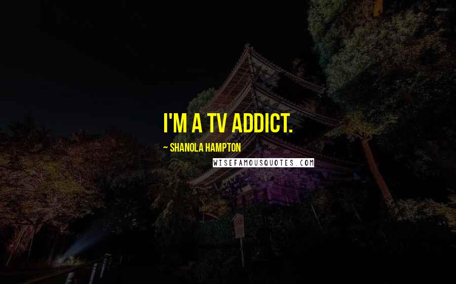 Shanola Hampton Quotes: I'm a TV addict.