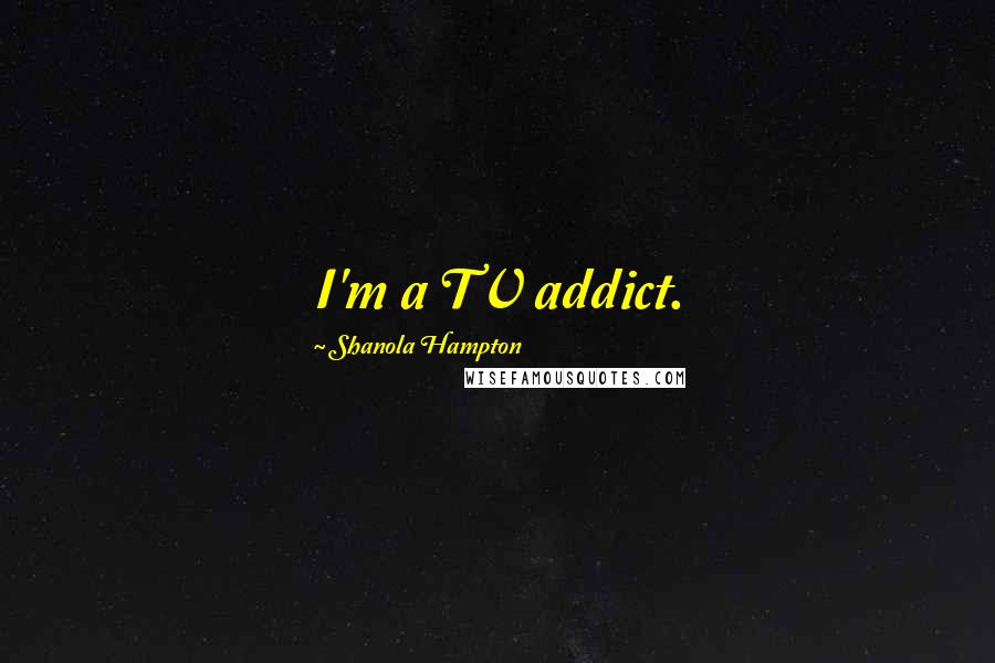 Shanola Hampton Quotes: I'm a TV addict.
