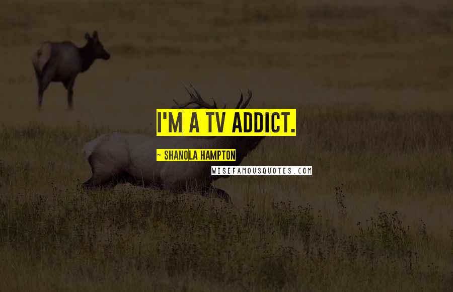 Shanola Hampton Quotes: I'm a TV addict.