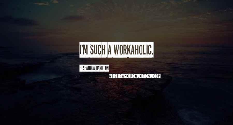 Shanola Hampton Quotes: I'm such a workaholic.