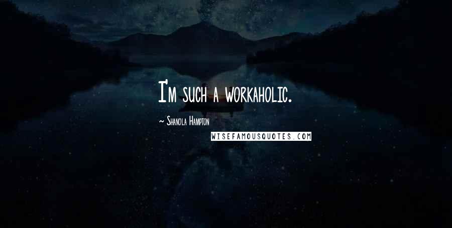 Shanola Hampton Quotes: I'm such a workaholic.