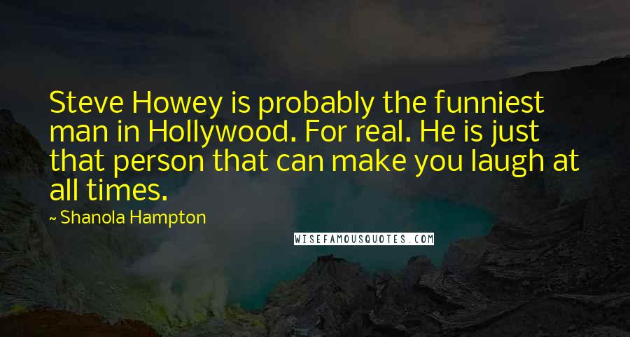 Shanola Hampton Quotes: Steve Howey is probably the funniest man in Hollywood. For real. He is just that person that can make you laugh at all times.