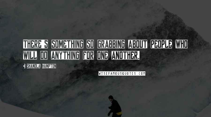 Shanola Hampton Quotes: There's something so grabbing about people who will do anything for one another.