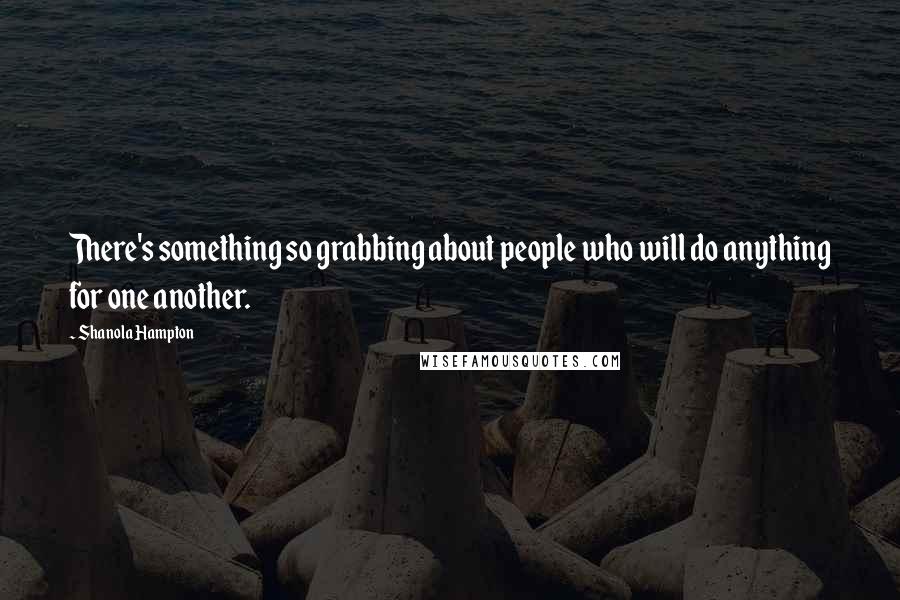 Shanola Hampton Quotes: There's something so grabbing about people who will do anything for one another.