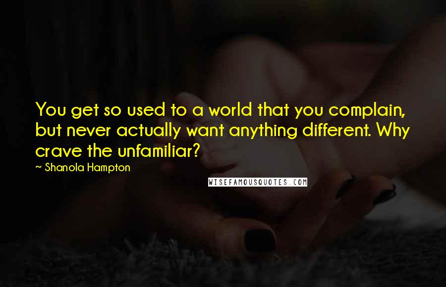 Shanola Hampton Quotes: You get so used to a world that you complain, but never actually want anything different. Why crave the unfamiliar?