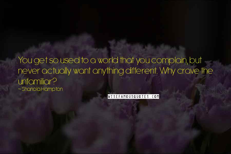 Shanola Hampton Quotes: You get so used to a world that you complain, but never actually want anything different. Why crave the unfamiliar?