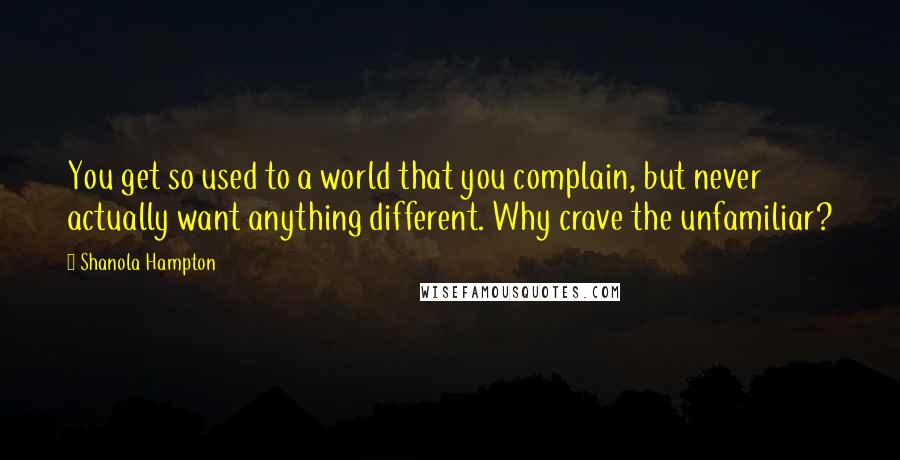 Shanola Hampton Quotes: You get so used to a world that you complain, but never actually want anything different. Why crave the unfamiliar?