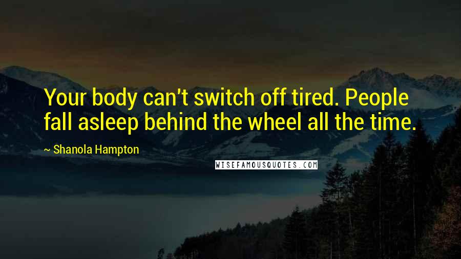 Shanola Hampton Quotes: Your body can't switch off tired. People fall asleep behind the wheel all the time.