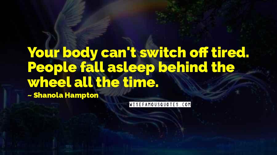 Shanola Hampton Quotes: Your body can't switch off tired. People fall asleep behind the wheel all the time.