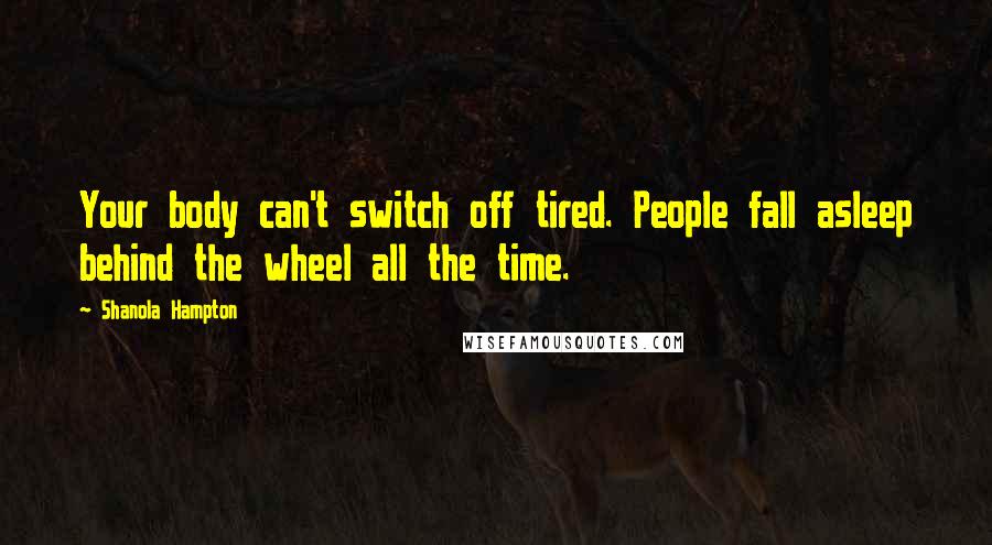 Shanola Hampton Quotes: Your body can't switch off tired. People fall asleep behind the wheel all the time.