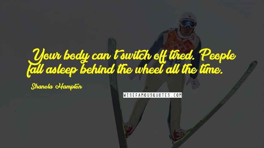 Shanola Hampton Quotes: Your body can't switch off tired. People fall asleep behind the wheel all the time.