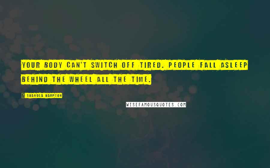 Shanola Hampton Quotes: Your body can't switch off tired. People fall asleep behind the wheel all the time.