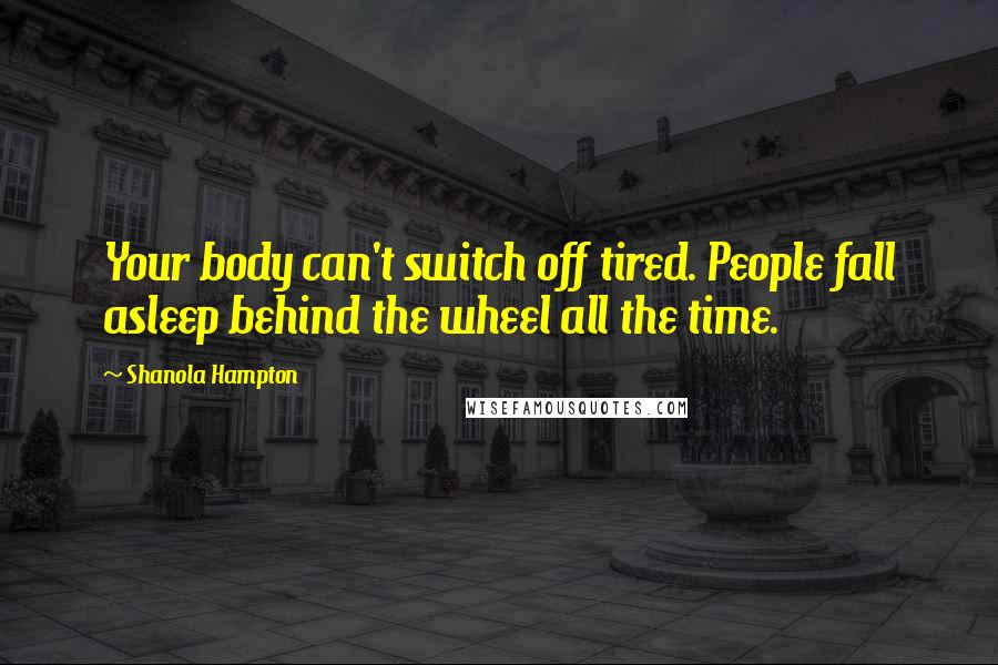 Shanola Hampton Quotes: Your body can't switch off tired. People fall asleep behind the wheel all the time.