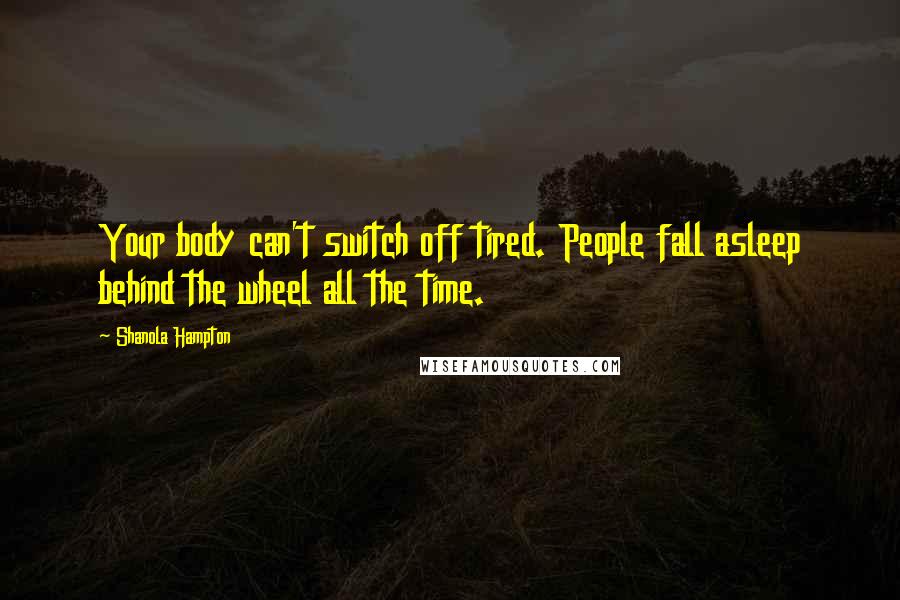 Shanola Hampton Quotes: Your body can't switch off tired. People fall asleep behind the wheel all the time.