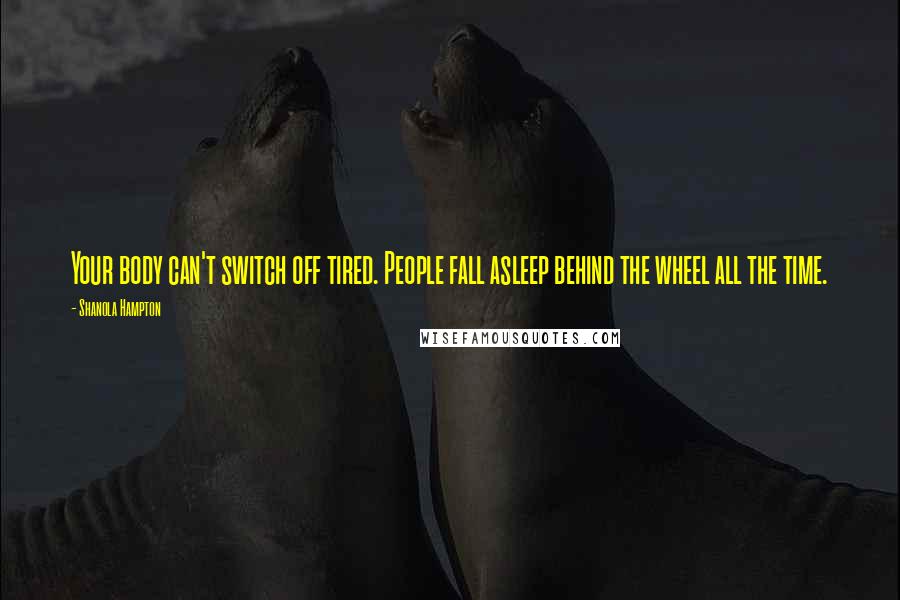 Shanola Hampton Quotes: Your body can't switch off tired. People fall asleep behind the wheel all the time.