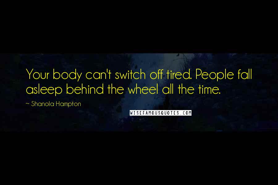 Shanola Hampton Quotes: Your body can't switch off tired. People fall asleep behind the wheel all the time.