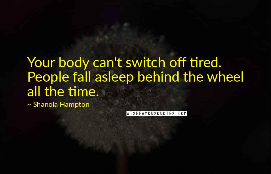 Shanola Hampton Quotes: Your body can't switch off tired. People fall asleep behind the wheel all the time.