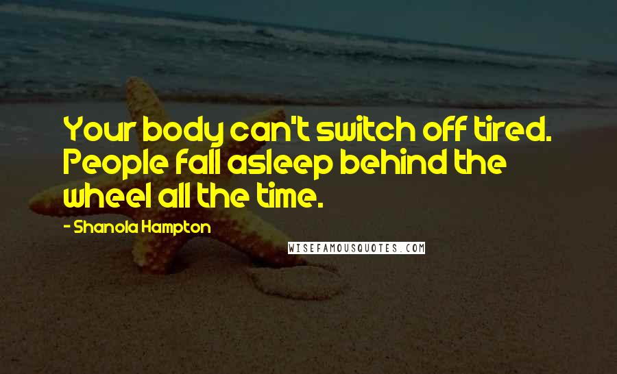 Shanola Hampton Quotes: Your body can't switch off tired. People fall asleep behind the wheel all the time.