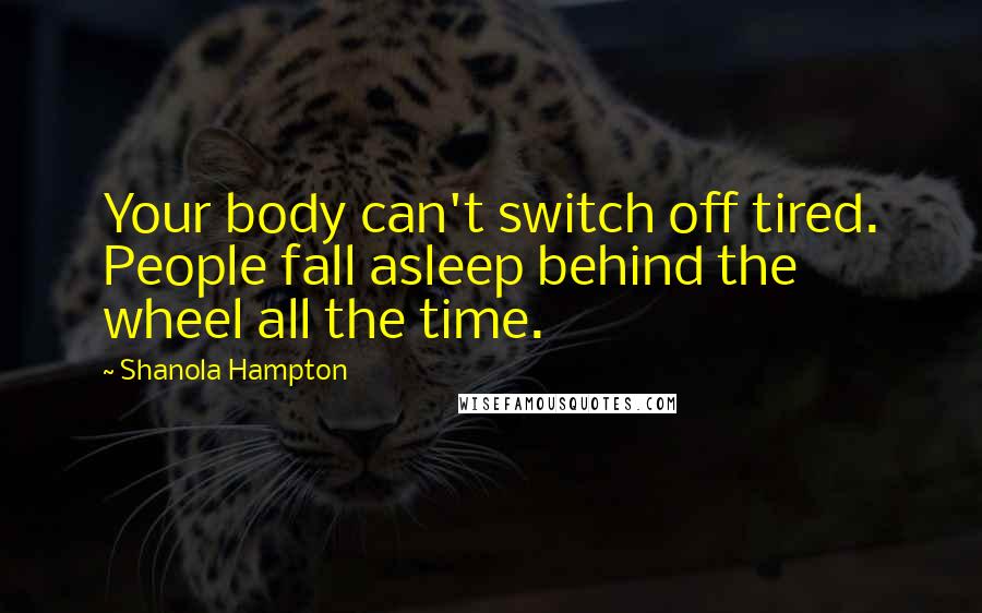 Shanola Hampton Quotes: Your body can't switch off tired. People fall asleep behind the wheel all the time.