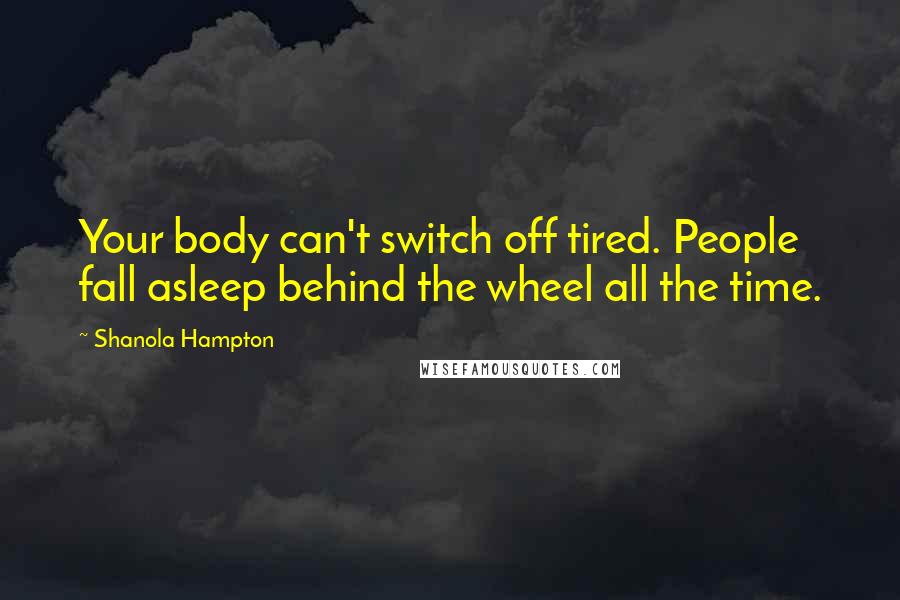 Shanola Hampton Quotes: Your body can't switch off tired. People fall asleep behind the wheel all the time.