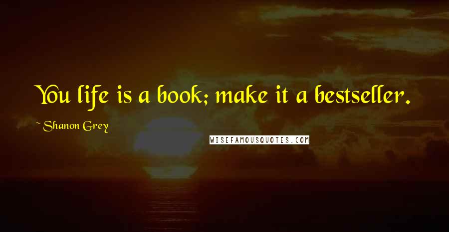 Shanon Grey Quotes: You life is a book; make it a bestseller.