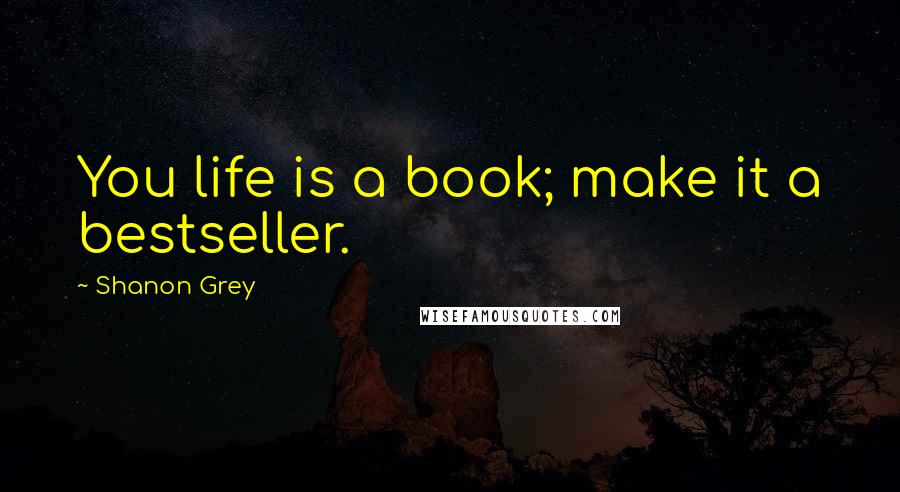 Shanon Grey Quotes: You life is a book; make it a bestseller.