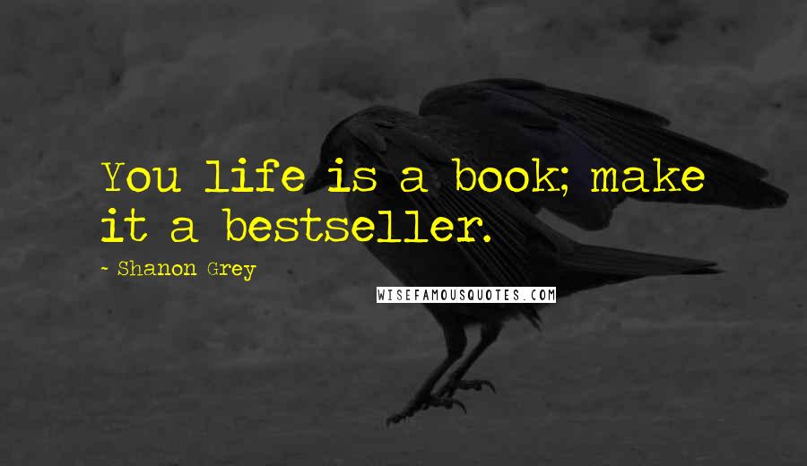 Shanon Grey Quotes: You life is a book; make it a bestseller.