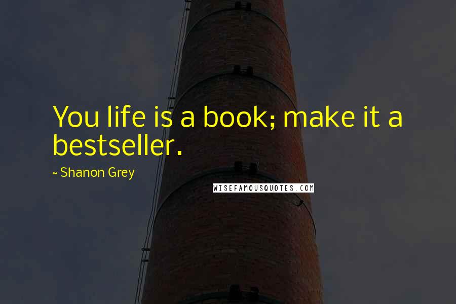 Shanon Grey Quotes: You life is a book; make it a bestseller.