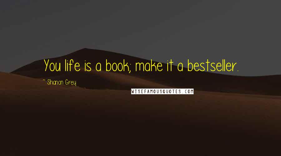 Shanon Grey Quotes: You life is a book; make it a bestseller.