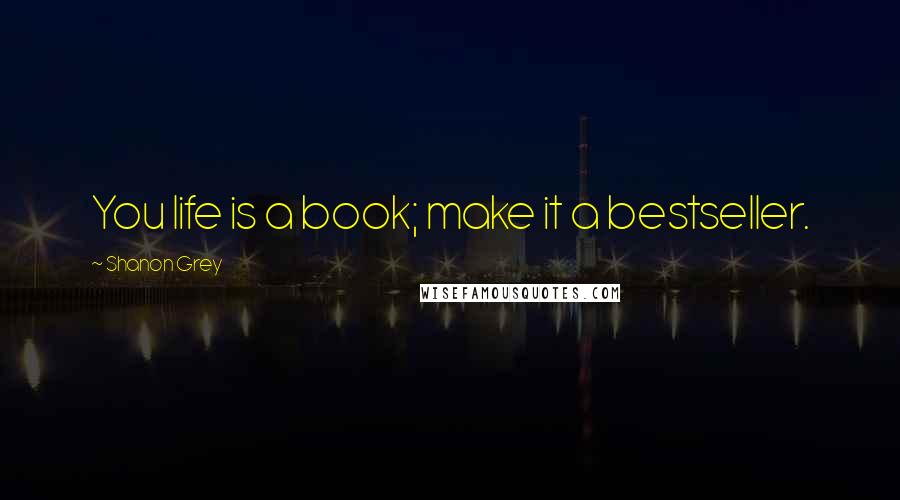 Shanon Grey Quotes: You life is a book; make it a bestseller.