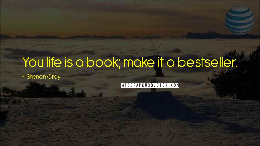 Shanon Grey Quotes: You life is a book; make it a bestseller.