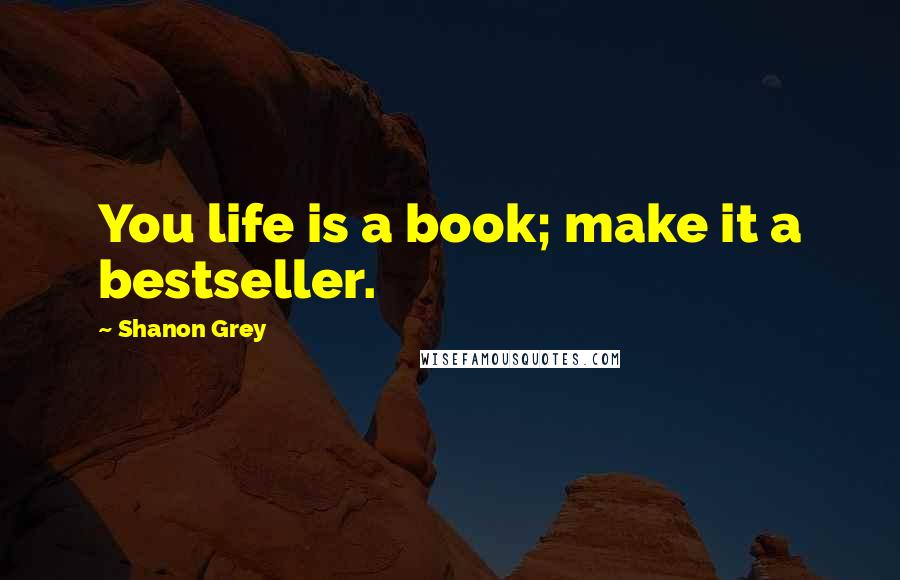 Shanon Grey Quotes: You life is a book; make it a bestseller.