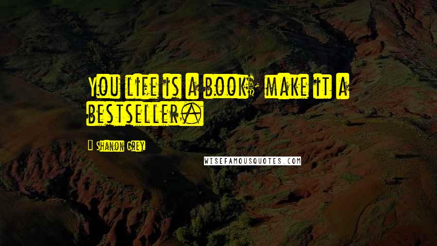 Shanon Grey Quotes: You life is a book; make it a bestseller.