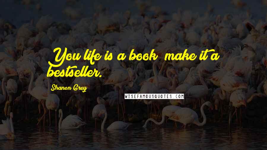 Shanon Grey Quotes: You life is a book; make it a bestseller.