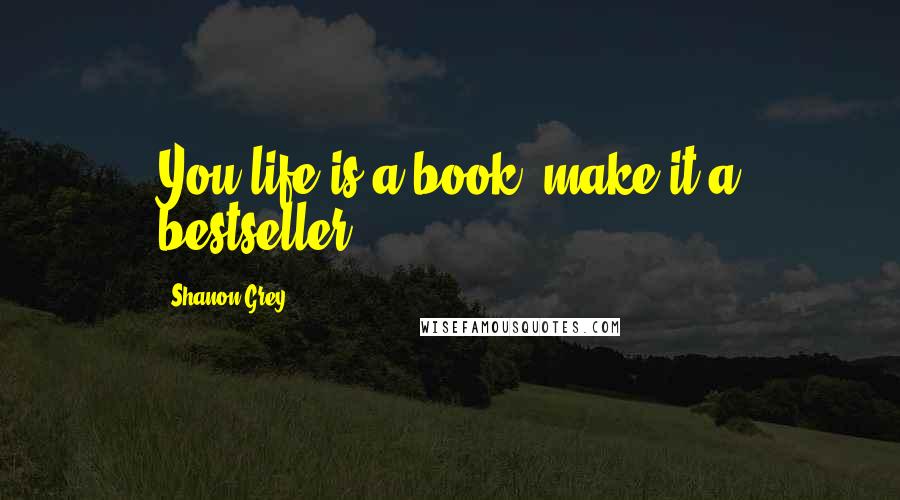 Shanon Grey Quotes: You life is a book; make it a bestseller.