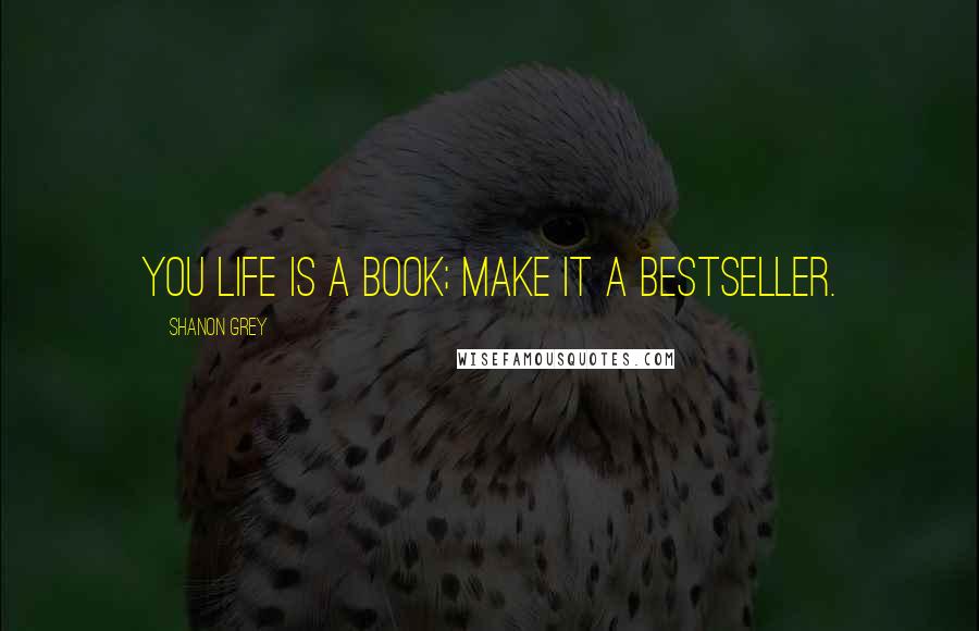 Shanon Grey Quotes: You life is a book; make it a bestseller.