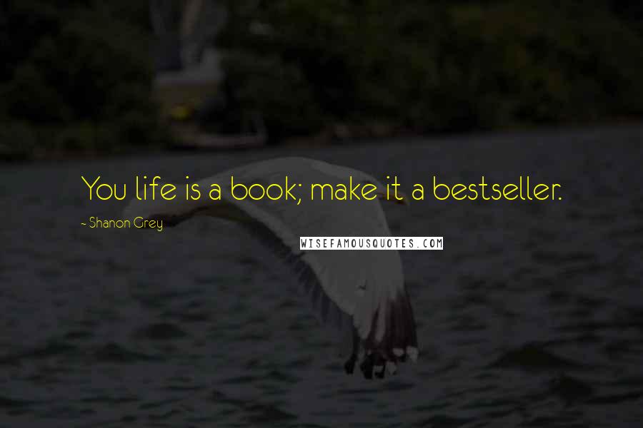 Shanon Grey Quotes: You life is a book; make it a bestseller.