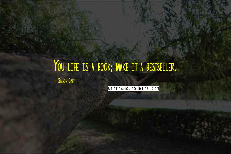 Shanon Grey Quotes: You life is a book; make it a bestseller.