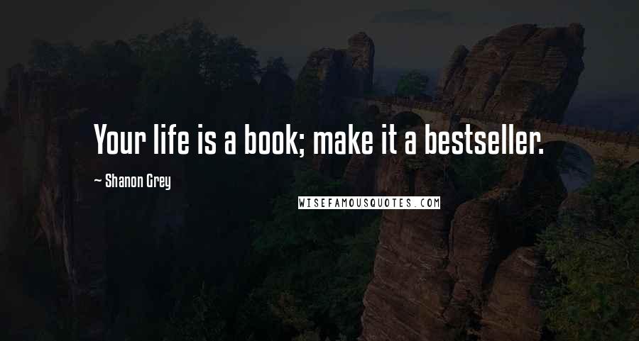 Shanon Grey Quotes: Your life is a book; make it a bestseller.
